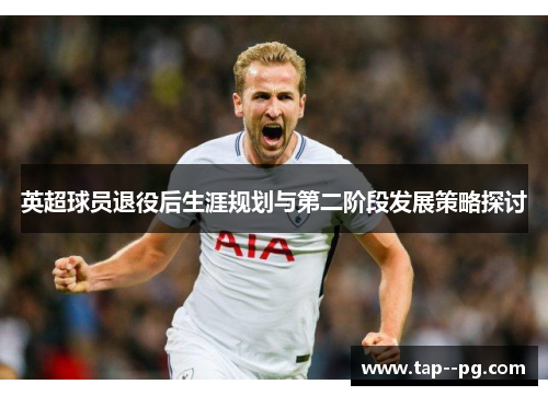 英超球员退役后生涯规划与第二阶段发展策略探讨 英超球员退役后生涯规划与第二阶段发展策略探讨
