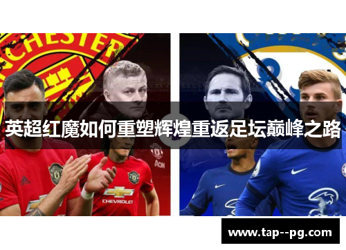 英超红魔如何重塑辉煌重返足坛巅峰之路 英超红魔如何重塑辉煌重返足坛巅峰之路