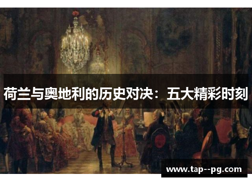 荷兰与奥地利的历史对决:五大精彩时刻 荷兰与奥地利的历史对决:五大精彩时刻