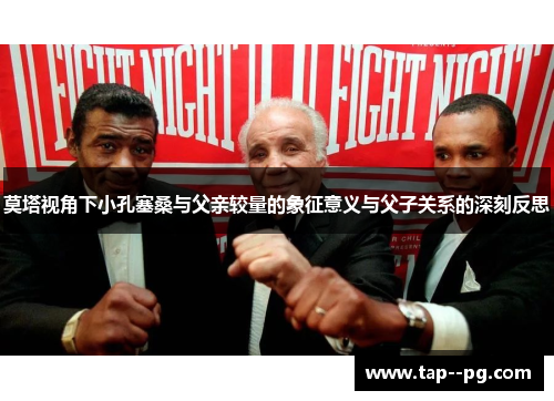 莫塔视角下小孔塞桑与父亲较量的象征意义与父子关系的深刻反思 莫塔视角下小孔塞桑与父亲较量的象征意义与父子关系的深刻反思