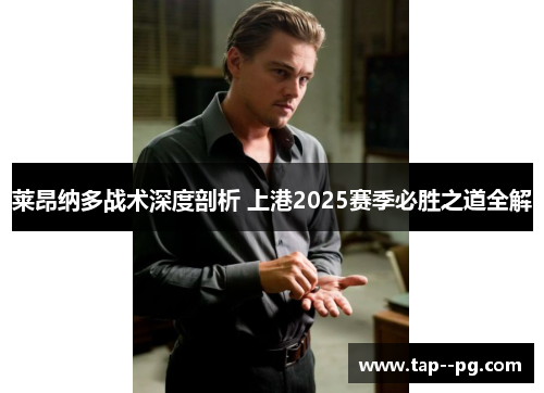 莱昂纳多战术深度剖析 上港2025赛季必胜之道全解 莱昂纳多战术深度剖析 上港2025赛季必胜之道全解