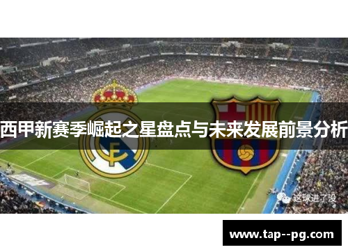 西甲新赛季崛起之星盘点与未来发展前景分析
