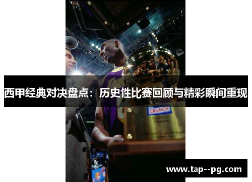 西甲经典对决盘点：历史性比赛回顾与精彩瞬间重现