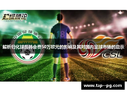 解析归化球员转会费50万欧元的影响及其对国内足球市场的启示 解析归化球员转会费50万欧元的影响及其对国内足球市场的启示