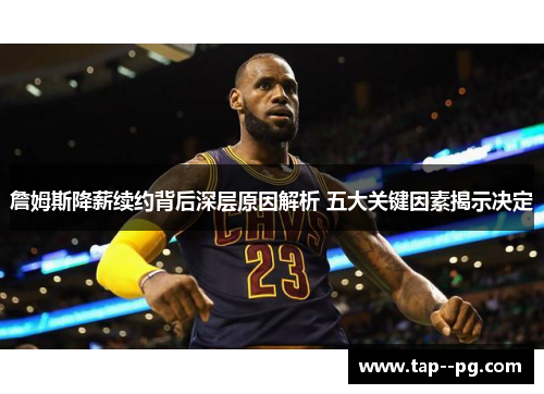 詹姆斯降薪续约背后深层原因解析 五大关键因素揭示决定 詹姆斯降薪续约背后深层原因解析 五大关键因素揭示决定