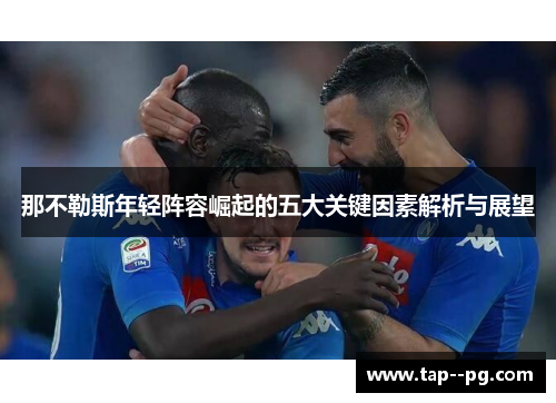 那不勒斯年轻阵容崛起的五大关键因素解析与展望