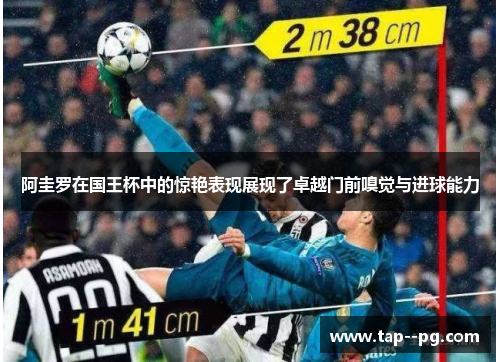 阿圭罗在国王杯中的惊艳表现展现了卓越门前嗅觉与进球能力