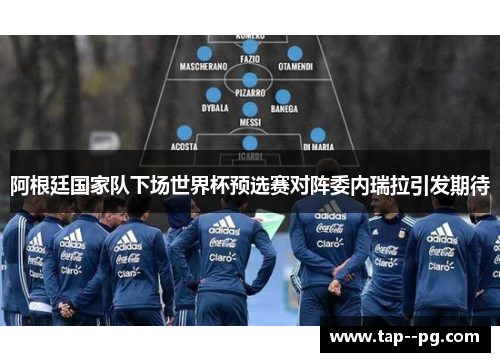 阿根廷国家队下场世界杯预选赛对阵委内瑞拉引发期待