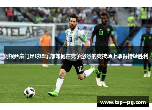 阿根廷豪门足球俱乐部如何在竞争激烈的竞技场上取得持续胜利