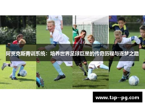 阿贾克斯青训系统:培养世界足球巨星的传奇历程与逐梦之路 阿贾克斯青训系统:培养世界足球巨星的传奇历程与逐梦之路