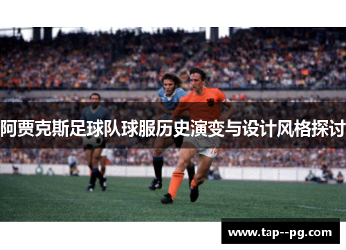 阿贾克斯足球队球服历史演变与设计风格探讨 阿贾克斯足球队球服历史演变与设计风格探讨