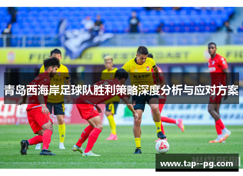 青岛西海岸足球队胜利策略深度分析与应对方案 青岛西海岸足球队胜利策略深度分析与应对方案