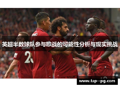 英超半数球队参与欧战的可能性分析与现实挑战