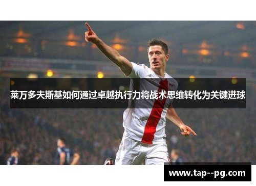 莱万多夫斯基如何通过卓越执行力将战术思维转化为关键进球
