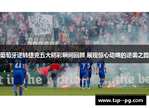 葡萄牙逆转捷克五大精彩瞬间回顾 展现惊心动魄的逆袭之路