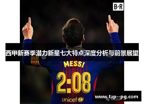 西甲新赛季潜力新星七大特点深度分析与前景展望