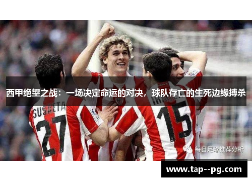 西甲绝望之战：一场决定命运的对决，球队存亡的生死边缘搏杀