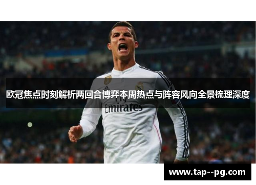 欧冠焦点时刻解析两回合博弈本周热点与阵容风向全景梳理深度