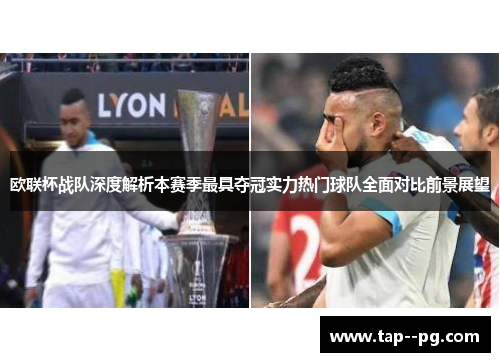 欧联杯战队深度解析本赛季最具夺冠实力热门球队全面对比前景展望