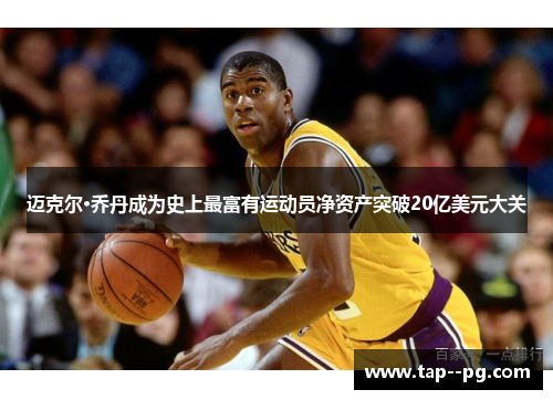 迈克尔·乔丹成为史上最富有运动员净资产突破20亿美元大关