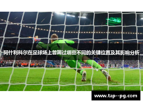 阿什利科尔在足球场上曾踢过哪些不同的关键位置及其影响分析