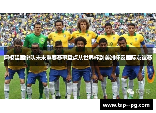 阿根廷国家队未来重要赛事盘点从世界杯到美洲杯及国际友谊赛