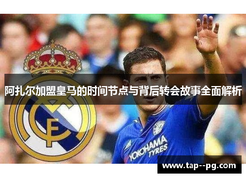 阿扎尔加盟皇马的时间节点与背后转会故事全面解析