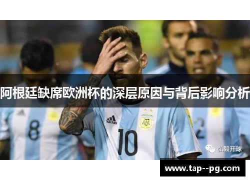阿根廷缺席欧洲杯的深层原因与背后影响分析