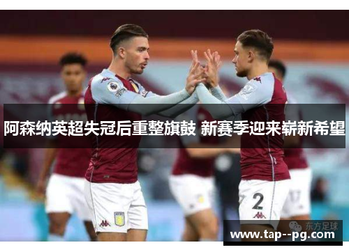 阿森纳英超失冠后重整旗鼓 新赛季迎来崭新希望