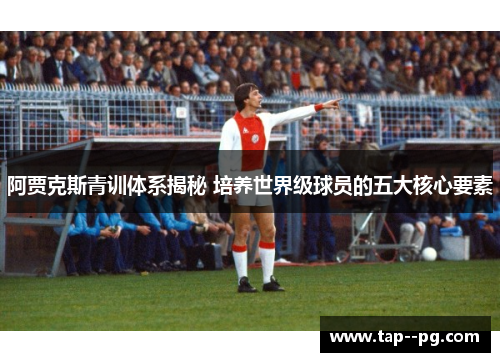 阿贾克斯青训体系揭秘 培养世界级球员的五大核心要素