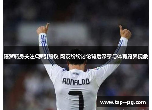 陈梦转身关注C罗引热议 网友纷纷讨论背后深意与体育跨界现象