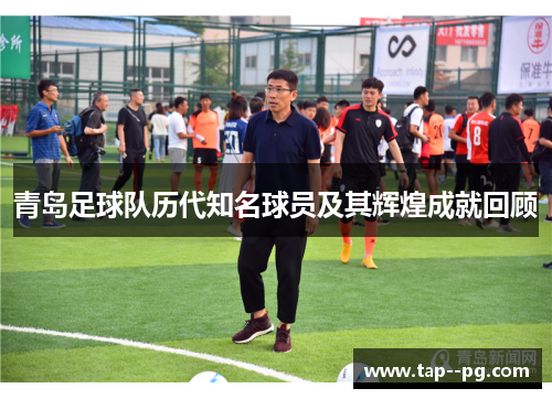 青岛足球队历代知名球员及其辉煌成就回顾