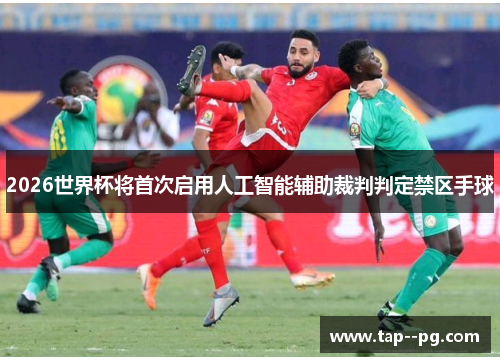 2026世界杯将首次启用人工智能辅助裁判判定禁区手球