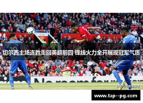 切尔西主场连胜重回英超前四 锋线火力全开展现冠军气质