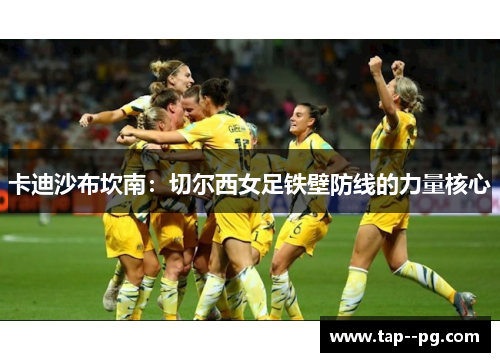 卡迪沙布坎南：切尔西女足铁壁防线的力量核心