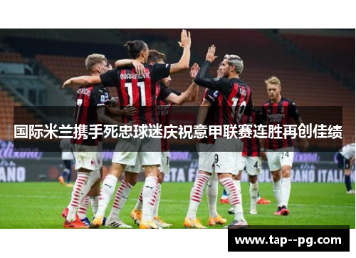 国际米兰携手死忠球迷庆祝意甲联赛连胜再创佳绩