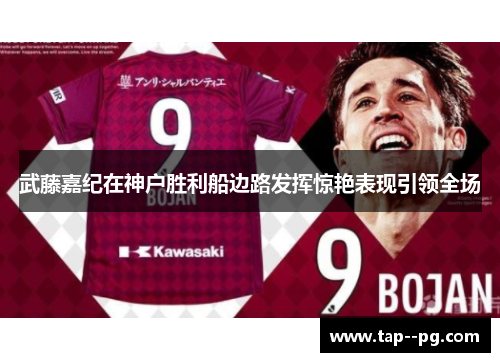 武藤嘉纪在神户胜利船边路发挥惊艳表现引领全场