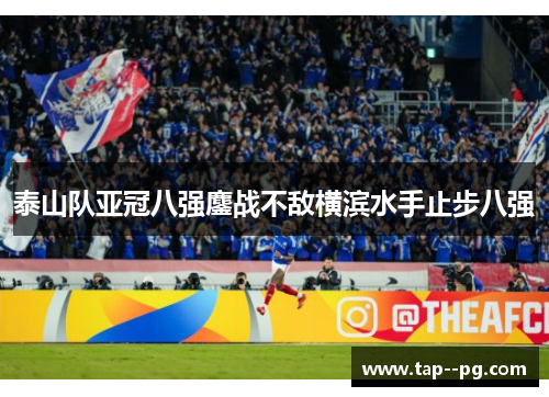 泰山队亚冠八强鏖战不敌横滨水手止步八强