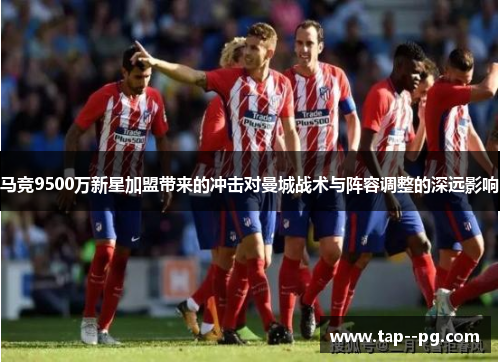 马竞9500万新星加盟带来的冲击对曼城战术与阵容调整的深远影响