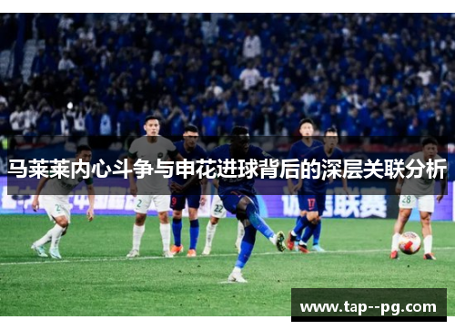 马莱莱内心斗争与申花进球背后的深层关联分析