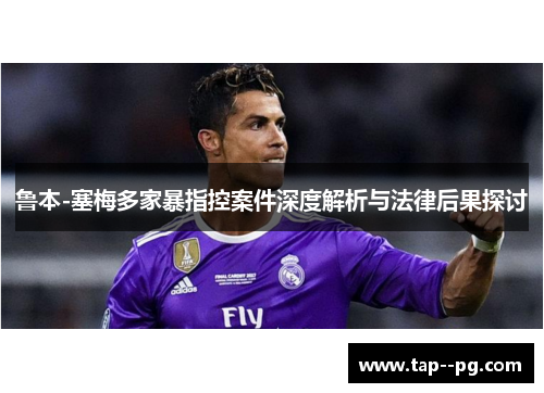 鲁本-塞梅多家暴指控案件深度解析与法律后果探讨