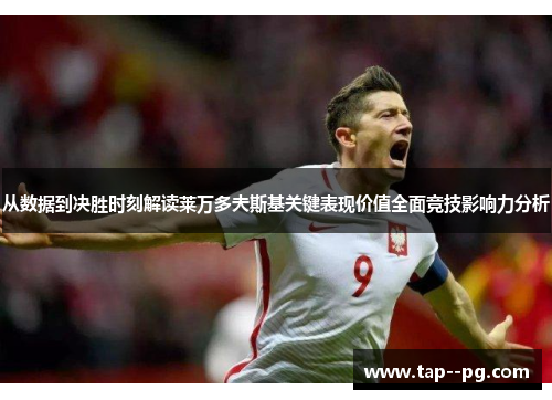从数据到决胜时刻解读莱万多夫斯基关键表现价值全面竞技影响力分析