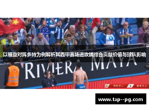 以福登对阵多特为例解析其西甲赛场进攻端综合贡献价值与球队影响