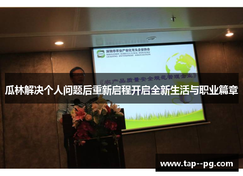 瓜林解决个人问题后重新启程开启全新生活与职业篇章 瓜林解决个人问题后重新启程开启全新生活与职业篇章