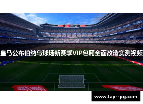皇马公布伯纳乌球场新赛季VIP包厢全面改造实测视频