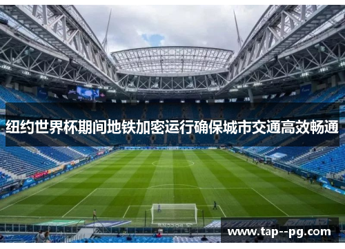 纽约世界杯期间地铁加密运行确保城市交通高效畅通