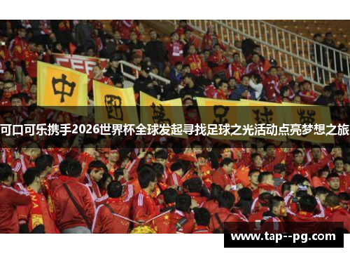 可口可乐携手2026世界杯全球发起寻找足球之光活动点亮梦想之旅 可口可乐携手2026世界杯全球发起寻找足球之光活动点亮梦想之旅
