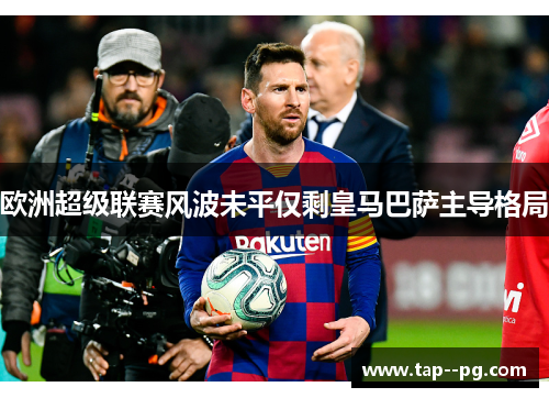 欧洲超级联赛风波未平仅剩皇马巴萨主导格局 欧洲超级联赛风波未平仅剩皇马巴萨主导格局