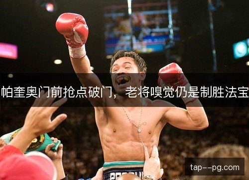 帕奎奥门前抢点破门，老将嗅觉仍是制胜法宝