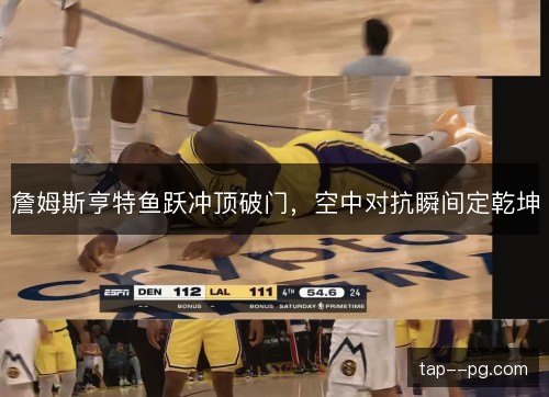 詹姆斯亨特鱼跃冲顶破门,空中对抗瞬间定乾坤 詹姆斯亨特鱼跃冲顶破门,空中对抗瞬间定乾坤